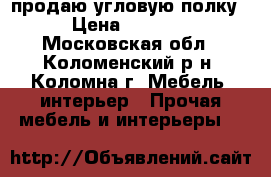 продаю угловую полку › Цена ­ 2 500 - Московская обл., Коломенский р-н, Коломна г. Мебель, интерьер » Прочая мебель и интерьеры   